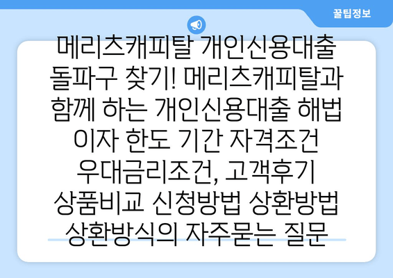 메리츠캐피탈 개인신용대출 돌파구 찾기! 메리츠캐피탈과 함께 하는 개인신용대출 해법 이자 한도 기간 자격조건 우대금리조건, 고객후기 상품비교 신청방법 상환방법 상환방식