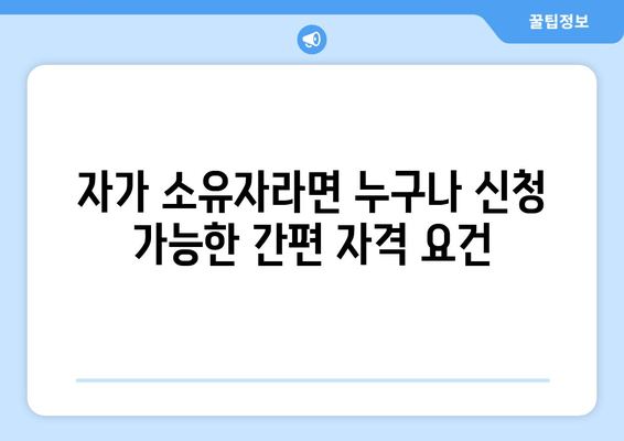 자가 소유자라면 누구나 신청 가능한 간편 자격 요건