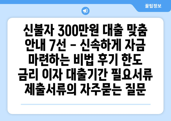 신불자 300만원 대출 맞춤 안내 7선 - 신속하게 자금 마련하는 비법 후기 한도 금리 이자 대출기간 필요서류 제출서류