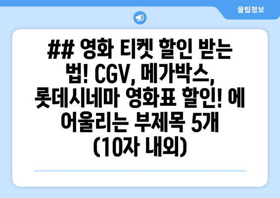 ## 영화 티켓 할인 받는 법! CGV, 메가박스, 롯데시네마 영화표 할인! 에 어울리는 부제목 5개 (10자 내외)