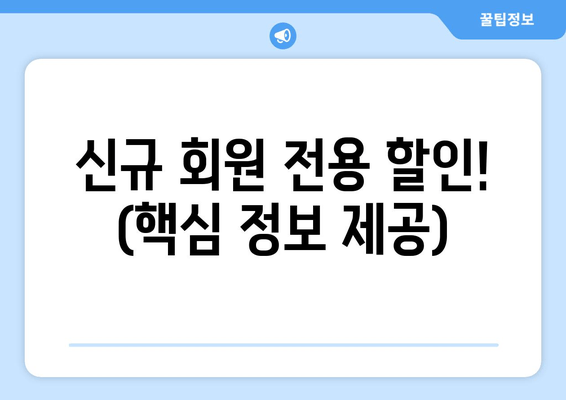 신규 회원 전용 할인! (핵심 정보 제공)