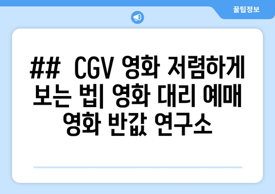 ##  CGV 영화 저렴하게 보는 법| 영화 대리 예매 영화 반값 연구소