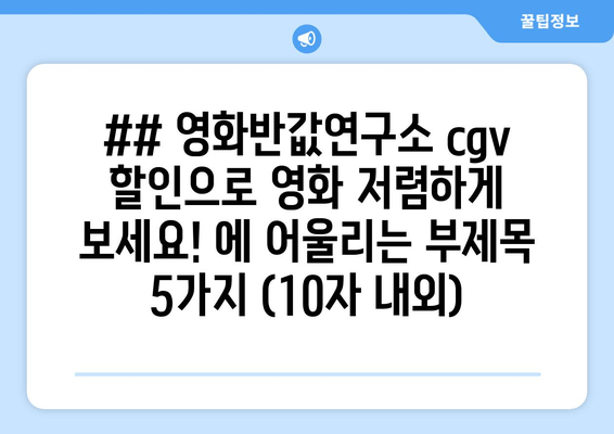 ## 영화반값연구소 cgv 할인으로 영화 저렴하게 보세요! 에 어울리는 부제목 5가지 (10자 내외)