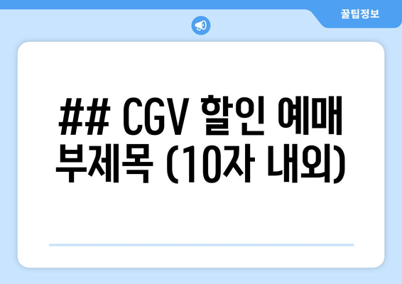 ## CGV 할인 예매 부제목 (10자 내외)