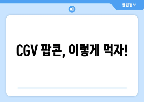 CGV 팝콘, 이렇게 먹자!