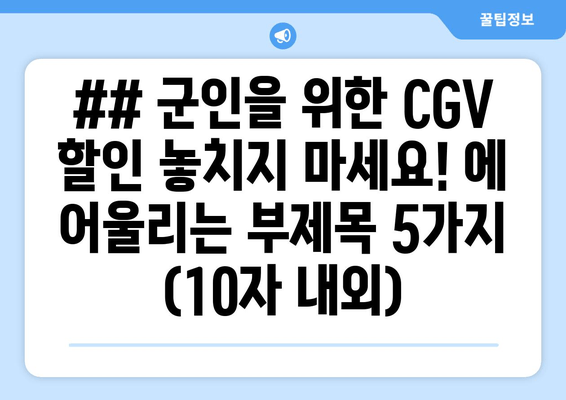 ## 군인을 위한 CGV 할인 놓치지 마세요! 에 어울리는 부제목 5가지 (10자 내외)