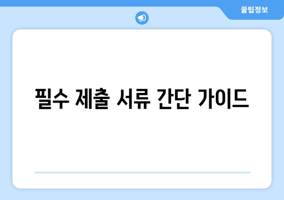 필수 제출 서류 간단 가이드