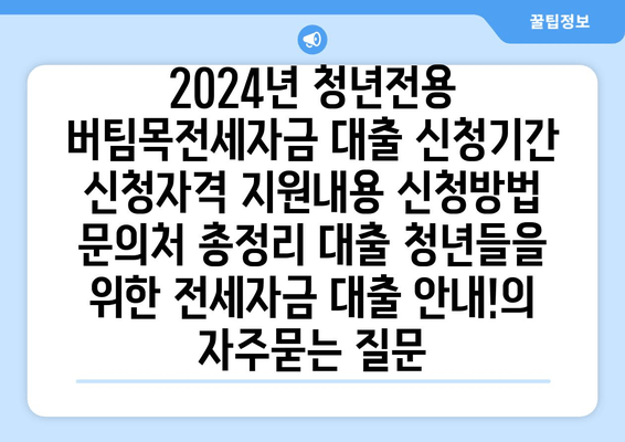 2024년 청년전용 버팀목전세자금 대출 신청기간 신청자격 지원내용 신청방법 문의처 총정리 대출 청년들을 위한 전세자금 대출 안내!