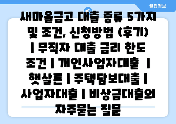 새마을금고 대출 종류 5가지 및 조건, 신청방법 (후기) | 무직자 대출 금리 한도 조건 | 개인사업자대출  | 햇살론 | 주택담보대출 | 사업자대출 | 비상금대출