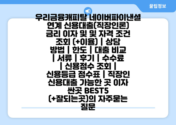 우리금융캐피탈 네이버파이낸셜 연계 신용대출(직장인론) 금리 이자 및 및 자격 조건 조회 (+이율) | 상담 방법 | 한도 | 대출 비교 | 서류 | 후기 | 수수료 | 신용점수 조회 | 신용등급 점수표 | 직장인 신용대출 가능한 곳 이자 싼곳 BEST5 (+잘되는곳)