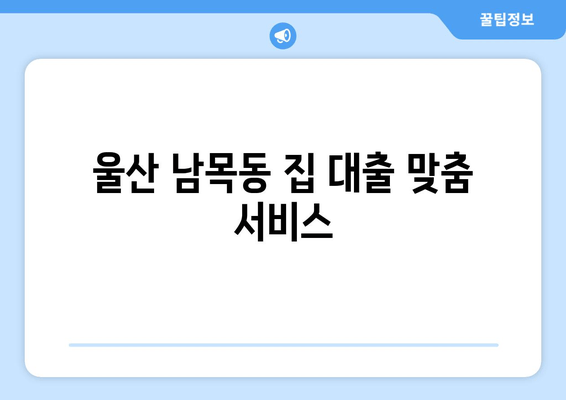 울산 남목동 집 대출 맞춤 서비스