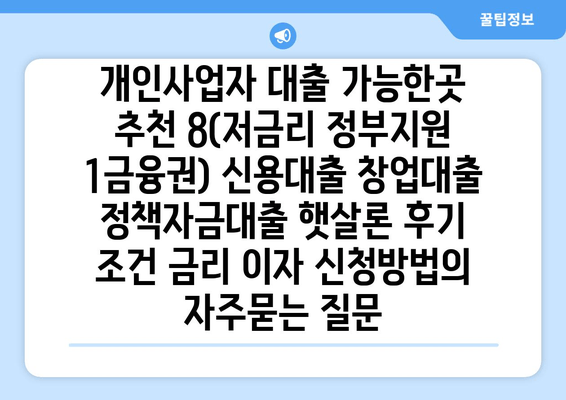 개인사업자 대출 가능한곳 추천 8(저금리 정부지원 1금융권) 신용대출 창업대출 정책자금대출 햇살론 후기 조건 금리 이자 신청방법