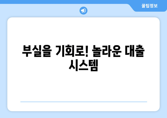 부실을 기회로! 놀라운 대출 시스템