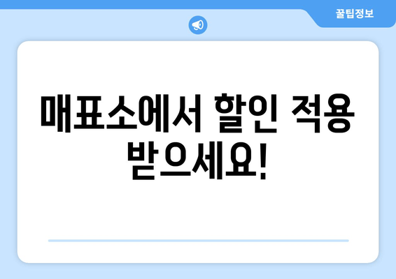 매표소에서 할인 적용 받으세요!