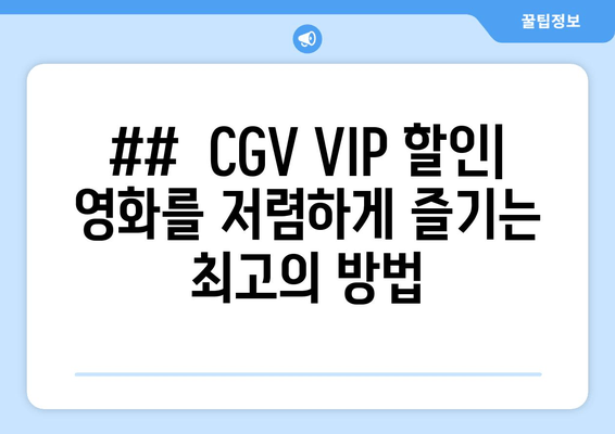 ##  CGV VIP 할인| 영화를 저렴하게 즐기는 최고의 방법