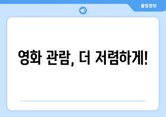 영화 관람, 더 저렴하게!