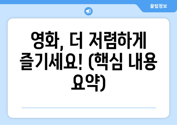 영화, 더 저렴하게 즐기세요! (핵심 내용 요약)