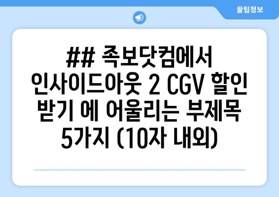 ## 족보닷컴에서 인사이드아웃 2 CGV 할인 받기 에 어울리는 부제목 5가지 (10자 내외)