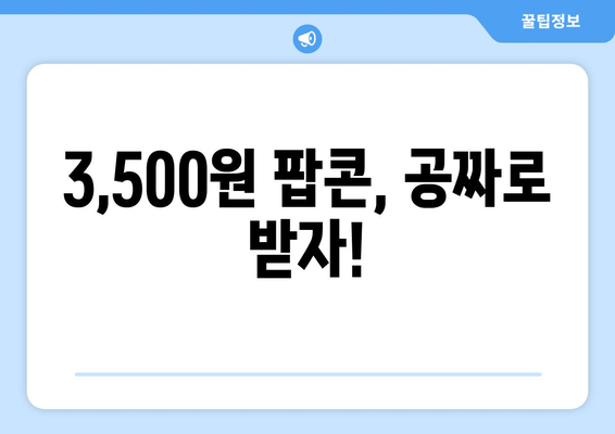 3,500원 팝콘, 공짜로 받자!