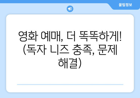 영화 예매, 더 똑똑하게! (독자 니즈 충족, 문제 해결)