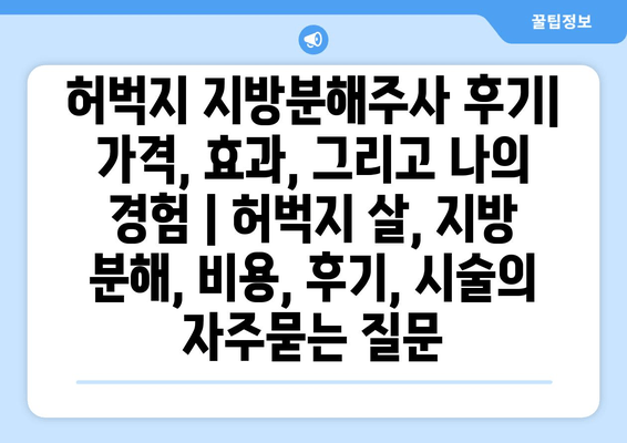 허벅지 지방분해주사 후기| 가격, 효과, 그리고 나의 경험 | 허벅지 살, 지방 분해, 비용, 후기, 시술