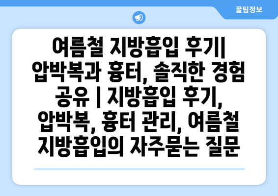 여름철 지방흡입 후기| 압박복과 흉터, 솔직한 경험 공유 | 지방흡입 후기, 압박복, 흉터 관리, 여름철 지방흡입