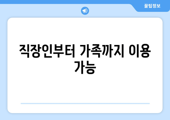 직장인부터 가족까지 이용 가능