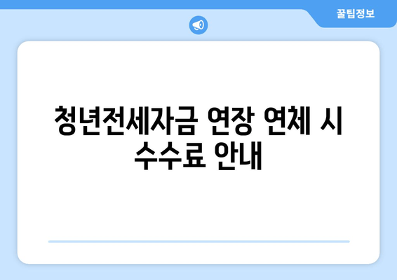 청년전세자금 연장 연체 시 수수료 안내