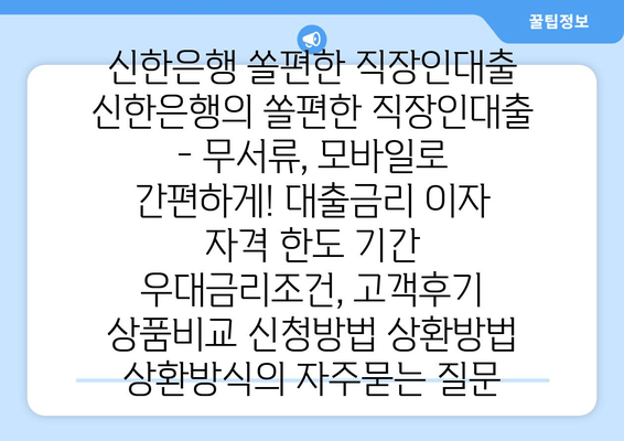 신한은행 쏠편한 직장인대출 신한은행의 쏠편한 직장인대출 - 무서류, 모바일로 간편하게! 대출금리 이자 자격 한도 기간 우대금리조건, 고객후기 상품비교 신청방법 상환방법 상환방식