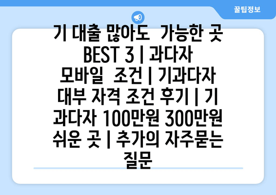 기 대출 많아도  가능한 곳 BEST 3 | 과다자 모바일  조건 | 기과다자 대부 자격 조건 후기 | 기  과다자 100만원 300만원  쉬운 곳 | 추가