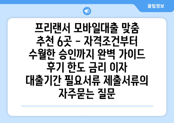 프리랜서 모바일대출 맞춤 추천 6곳 - 자격조건부터 수월한 승인까지 완벽 가이드 후기 한도 금리 이자 대출기간 필요서류 제출서류