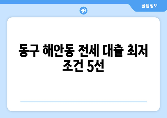 동구 해안동 전세 대출 최저 조건 5선