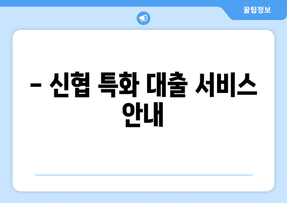 - 신협 특화 대출 서비스 안내