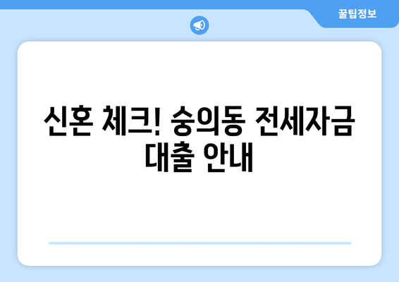 신혼 체크! 숭의동 전세자금 대출 안내