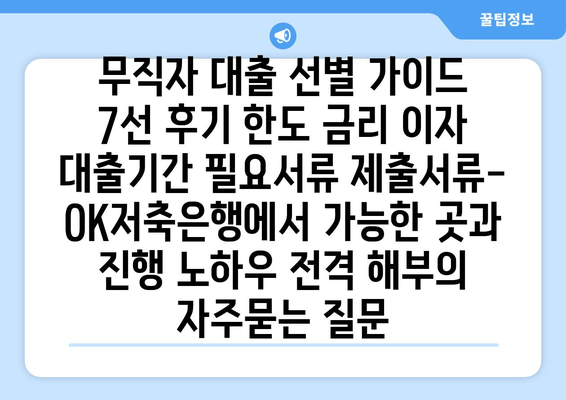 무직자 대출 선별 가이드 7선 후기 한도 금리 이자 대출기간 필요서류 제출서류- OK저축은행에서 가능한 곳과 진행 노하우 전격 해부