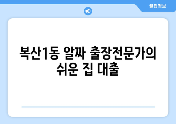 복산1동 알짜 출장전문가의 쉬운 집 대출