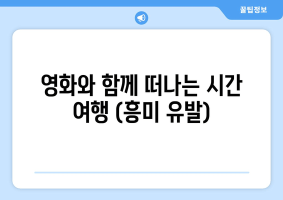 영화와 함께 떠나는 시간 여행 (흥미 유발)