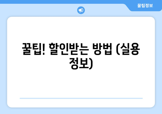 꿀팁! 할인받는 방법 (실용 정보)