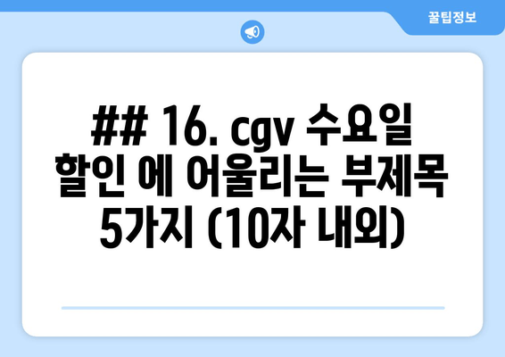 ## 16. cgv 수요일 할인 에 어울리는 부제목 5가지 (10자 내외)