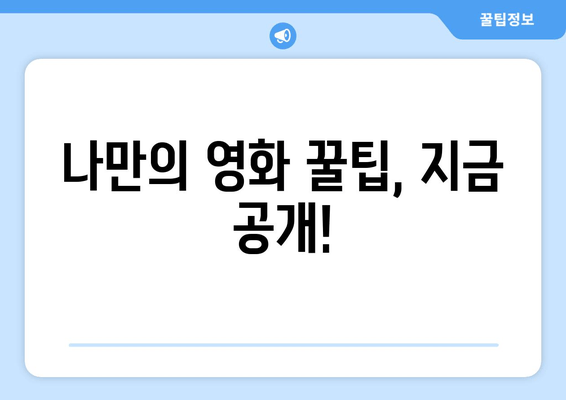 나만의 영화 꿀팁, 지금 공개!