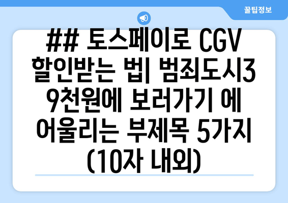 ## 토스페이로 CGV 할인받는 법| 범죄도시3 9천원에 보러가기 에 어울리는 부제목 5가지 (10자 내외)