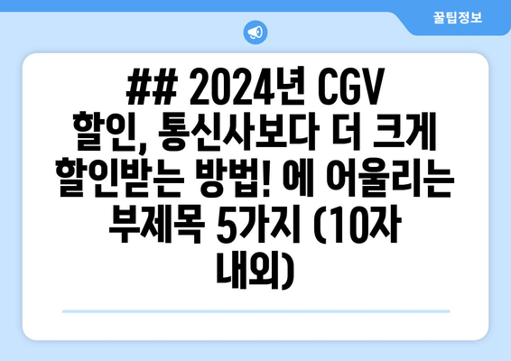 ## 2024년 CGV 할인, 통신사보다 더 크게 할인받는 방법! 에 어울리는 부제목 5가지 (10자 내외)