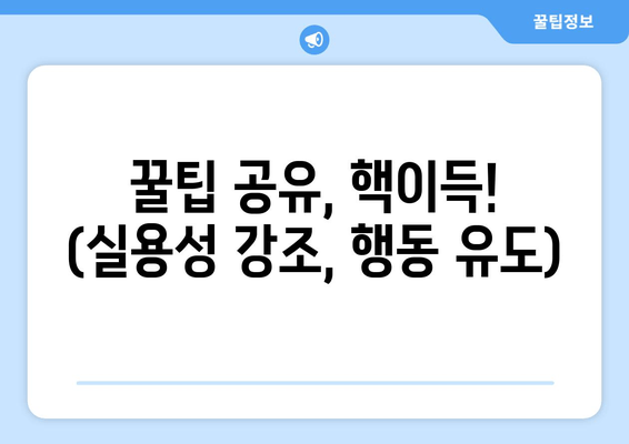 꿀팁 공유, 핵이득! (실용성 강조, 행동 유도)