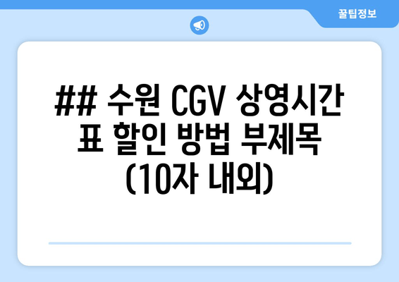 ## 수원 CGV 상영시간 표 할인 방법 부제목 (10자 내외)