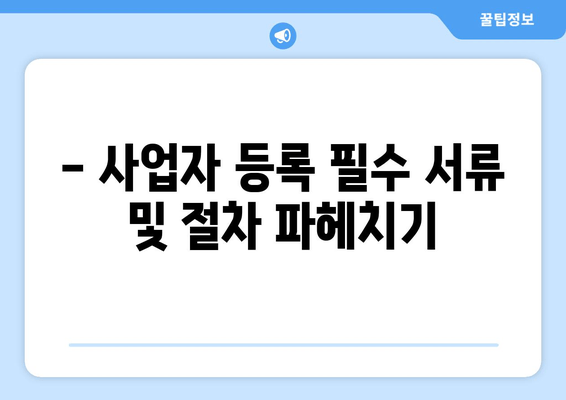 - 사업자 등록 필수 서류 및 절차 파헤치기