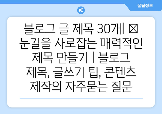 블로그 글 제목 30개| ✨ 눈길을 사로잡는 매력적인 제목 만들기 | 블로그 제목, 글쓰기 팁, 콘텐츠 제작