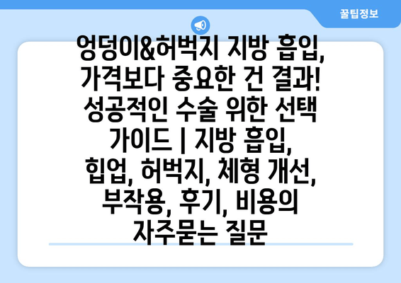 엉덩이&허벅지 지방 흡입, 가격보다 중요한 건 결과! 성공적인 수술 위한 선택 가이드 | 지방 흡입, 힙업, 허벅지, 체형 개선, 부작용, 후기, 비용