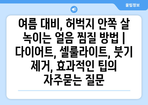 여름 대비, 허벅지 안쪽 살 녹이는 얼음 찜질 방법 | 다이어트, 셀룰라이트, 붓기 제거, 효과적인 팁