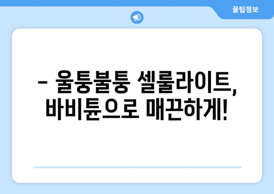 허벅지 셀룰라이트, 바비튠으로 확실히 해결하세요! | 셀룰라이트 제거, 지방 감소, 바비튠 효과, 시술 후기