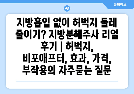 지방흡입 없이 허벅지 둘레 줄이기? 지방분해주사 리얼 후기 | 허벅지, 비포애프터, 효과, 가격, 부작용